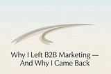 Why I Left B2B Marketing — And Why I Came Back