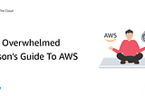 The Overwhelmed Person’s Guide To AWS