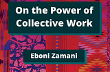Quilt multicolored image with dark teal boxes with white text. Title reads “On the Power of Collective Work” by Eboni Zamani