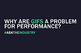 #ASKTHEINDUSTRY 37: Why are GIFs a problem for performance?