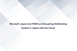 Microsoft Japan and FIXER are Disrupting Old Banking System in Japan with the Cloud