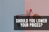 Should You Lower Your Freelance Writing Prices?