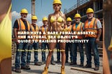 Hard Hats & Bare Female Assets: The Natural Sex Object's Guide to Raising Productivity