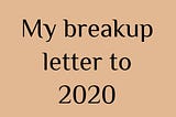 My break-up letter to 2020.