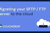 Migrating your SFTP / FTP server to the cloud