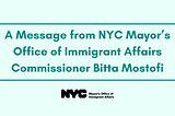 A Message from NYC Mayor’s Office of Immigrant Affairs Commissioner Bitta Mostofi