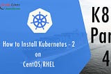 How to Install Kubernetes on CentOS/RHEL k8s: Part-4
