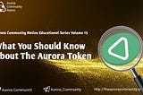 AURORA COMMUNITY NATIVE EDUCATIONAL SERIES: WHAT YOU SHOULD KNOW ABOUT THE AURORA TOKEN.