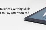 What Are the Business Writing Skills You Should be Paying Attention to?