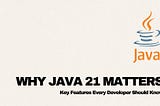 Why Java 21 Matters: Key Features Every Developer Should Know