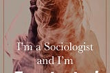 I’m a Sociologist and I’m Frustrated
