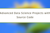 3 Advanced Data Science Projects with Source Code