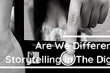 Are We Different Now? Storytelling In The Digital Era