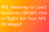 API Gateway or Load Balancer: Which One is Right for Your API Strategy?