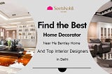 Find the Best Home Decorator Near Me: Bentley Home and Top Interior Designers in Delhi