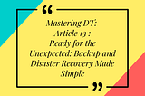 Mastering DT: Article 13 of 16 — Ready for the Unexpected: Backup and Disaster Recovery Made Simple