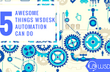Top 5 Awesome things WSDesk Automation can do
