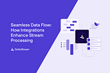 Seamless Data Flow: How Integrations Enhance Stream Processing