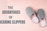 The Advantages Of Wearing Slippers