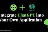 Step-by-Step Guide: How to Integrate ChatGPT into Your Own Application or Website