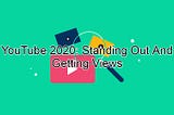 YouTube 2020: Standing Out And Getting Views