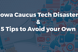 Iowa Caucus Tech Disaster and 5 Tips to Avoid your Own