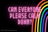 ‘Can Everyone Please Calm Down?’ written in neon-sign-style, with a bright rainbow in the background