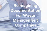 Reimagining Waste Management Documentation