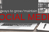 Three Ways to Grow & Maintain Followers on Social Media