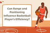Can Range and Positioning Influence Basketball Player’s Efficiency?
