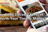 Are Food Delivery Services Worth Your Time & Money?