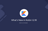 What’s New in Kotlin 1.2.10