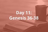 Day 11: Genesis 36–38