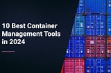 10 Best Container Management Tools in 2024