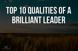 Top 10 Qualities of a Brilliant Leader