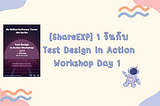 [ShareEXP] 1 วันกับ Test Design in Action Workshop Day 1