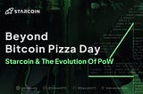 Beyond Bitcoin Pizza Day: Starcoin and the Evolution of PoW
