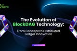 The Evolution of BlockDAG Technology: From Concept to Distributed Ledger Innovation