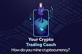 Your Wollito Crypto Trading Coach is here to help you understand about crypto mining.