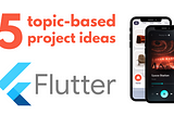 5 topic-based Project Ideas in Flutter