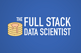 New Series: The Full Stack Data Scientist