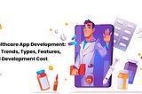 Healthcare App Development: Top Trends, Types, Features, and Development Cost