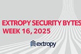Extropy Security Bytes: w16 2025