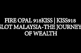 Fire Opal 918Kiss | kiss918 Slot malaysia — the journey of wealth