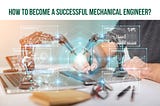How To Become a Successful Machanical Engineer