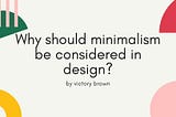 Why should minimalism be considered in design?