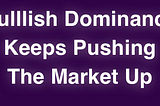 Bullish Dominance Keeps Pushing The Market Up