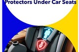 Exploring the Safety of Seat Protectors Under Car Seats