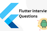 Flutter Developer Interview Questions: From Easy to Hard