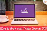 7 Ways to Grow your Twitch Channel Offline
